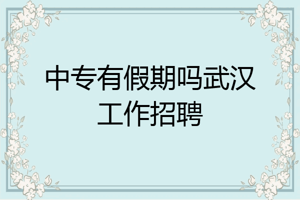 中专有假期吗武汉工作招聘