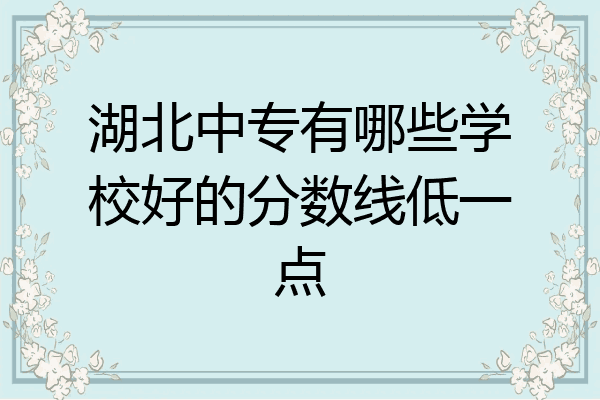 湖北中专有哪些学校好的分数线低一点