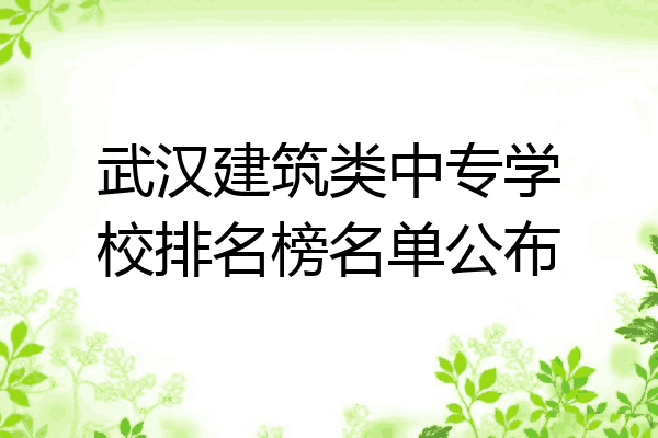 武汉建筑类中专学校排名榜名单公布