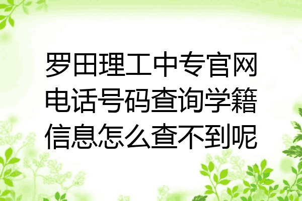 罗田理工中专官网电话号码查询学籍信息怎么查不到呢