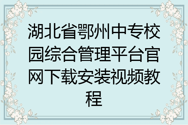 湖北省鄂州中专校园综合管理平台官网下载安装视频教程