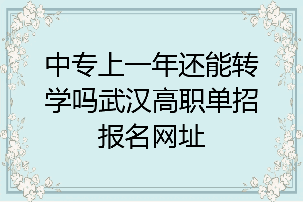 中专上一年还能转学吗武汉高职单招报名网址