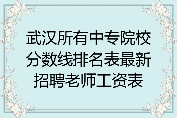 武汉所有中专院校分数线排名表最新招聘老师工资表