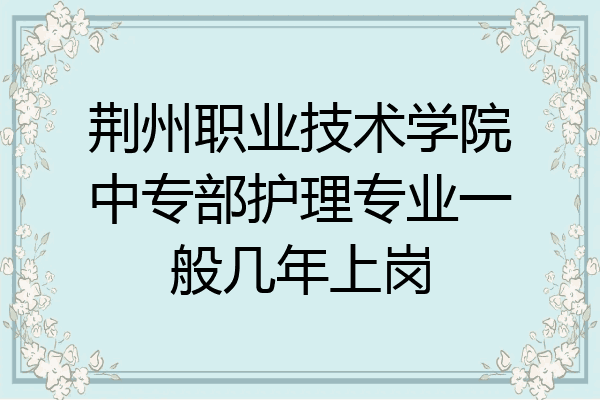荆州职业技术学院中专部护理专业一般几年上岗