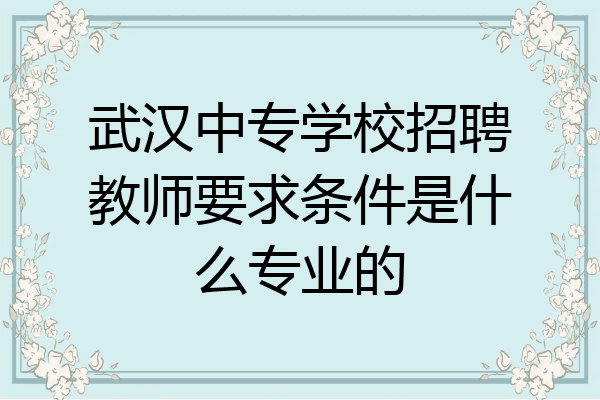 武汉中专学校招聘教师要求条件是什么专业的