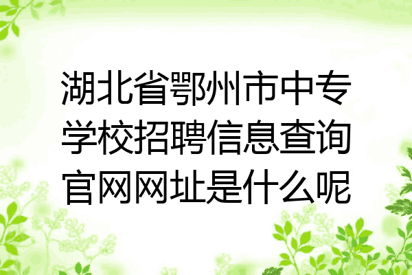 湖北省鄂州市中专学校招聘信息查询官网网址是什么呢
