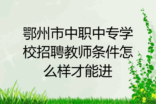 鄂州市中职中专学校招聘教师条件怎么样才能进