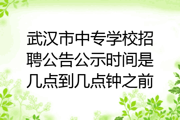 武汉市中专学校招聘公告公示时间是几点到几点钟之前