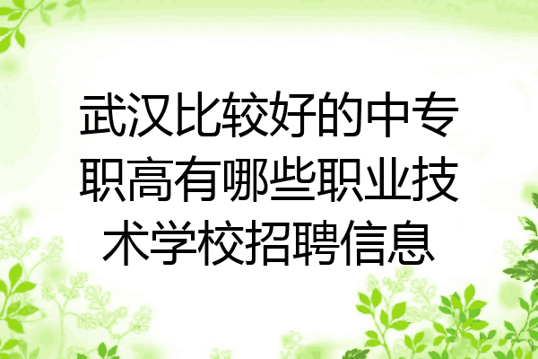 武汉比较好的中专职高有哪些职业技术学校招聘信息