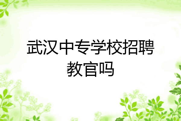 武汉中专学校招聘教官吗