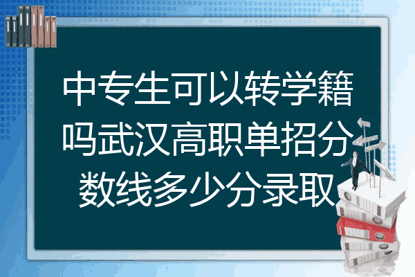 中专生可以转学籍吗武汉高职单招分数线多少分录取