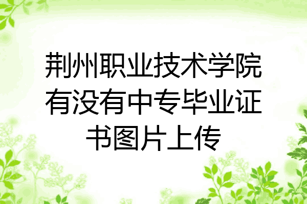 荆州职业技术学院有没有中专毕业证书图片上传