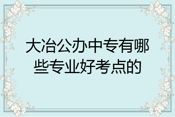 大冶公办中专有哪些专业好考点的