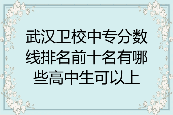 武汉卫校中专分数线排名前十名有哪些高中生可以上