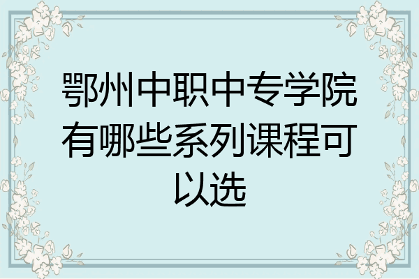 鄂州中职中专学院有哪些系列课程可以选