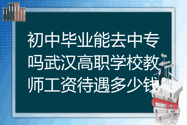 初中毕业能去中专吗武汉高职学校教师工资待遇多少钱