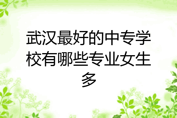 武汉最好的中专学校有哪些专业女生多
