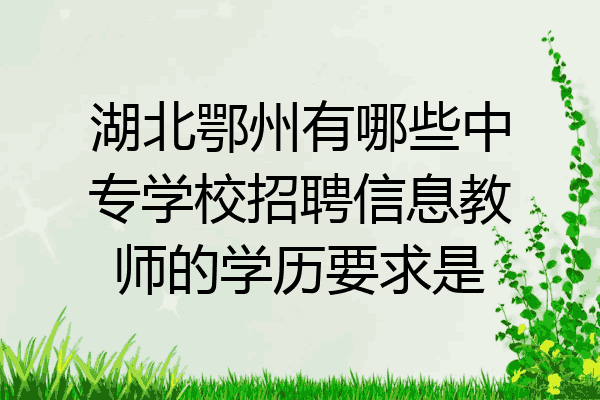 湖北鄂州有哪些中专学校招聘信息教师的学历要求是