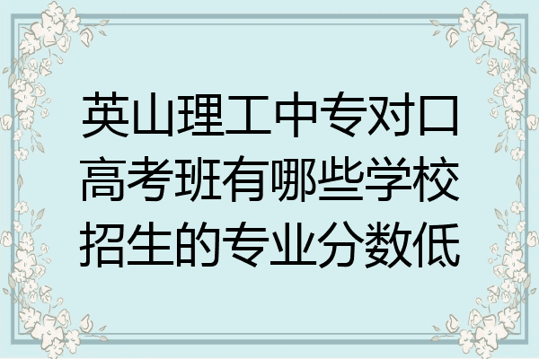 英山理工中专对口高考班有哪些学校招生的专业分数低