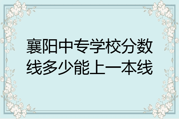 襄阳中专学校分数线多少能上一本线