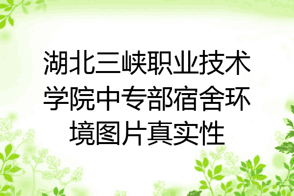 湖北三峡职业技术学院中专部宿舍环境图片真实性