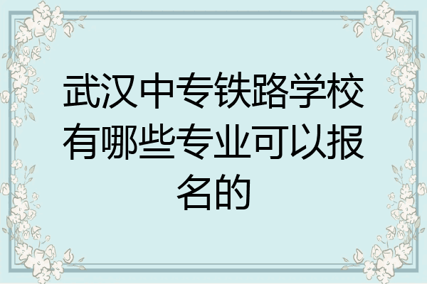 武汉中专铁路学校有哪些专业可以报名的
