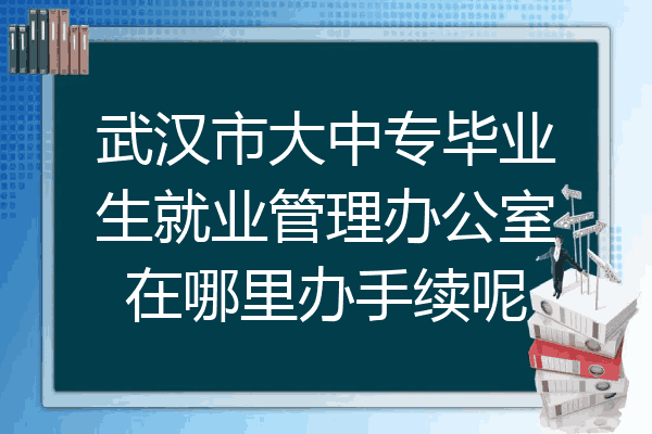 武汉市大中专毕业生就业管理办公室在哪里办手续呢