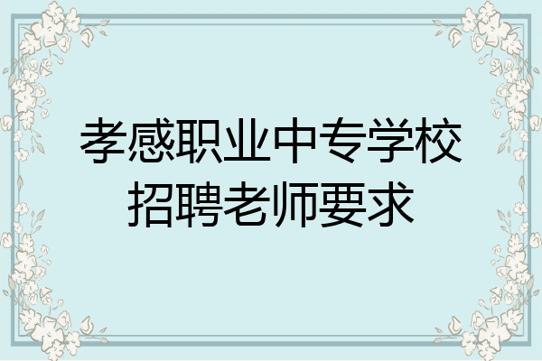 孝感职业中专学校招聘老师要求
