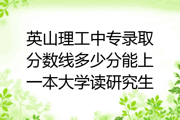 英山理工中专录取分数线多少分能上一本大学读研究生