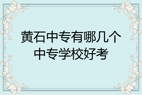 黄石中专有哪几个中专学校好考