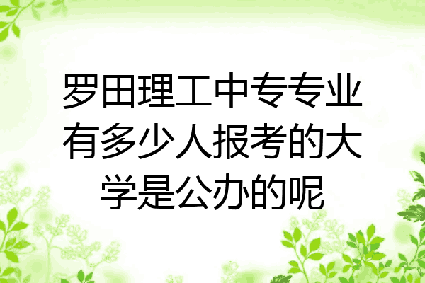 罗田理工中专专业有多少人报考的大学是公办的呢