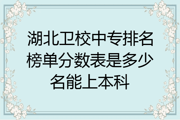 湖北卫校中专排名榜单分数表是多少名能上本科