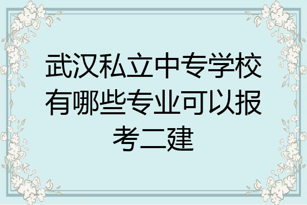 武汉私立中专学校有哪些专业可以报考二建