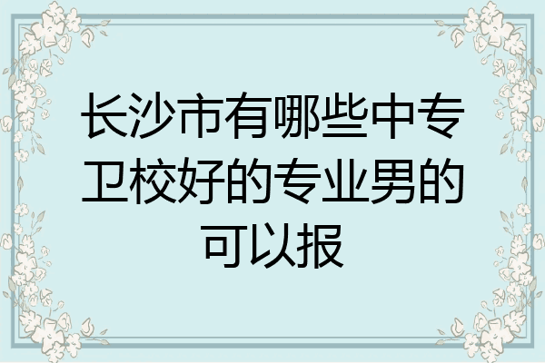 长沙市有哪些中专卫校好的专业男的可以报