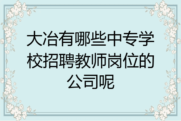 大冶有哪些中专学校招聘教师岗位的公司呢