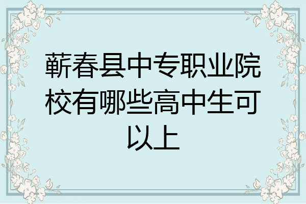 蕲春县中专职业院校有哪些高中生可以上