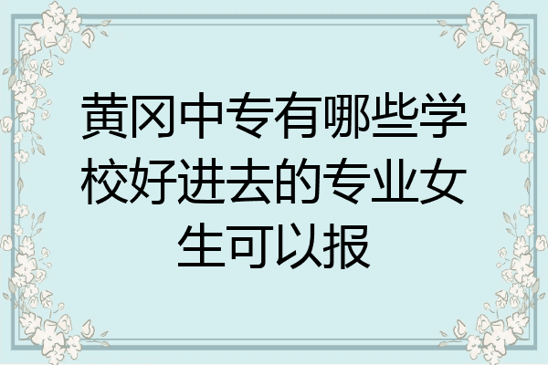 黄冈中专有哪些学校好进去的专业女生可以报
