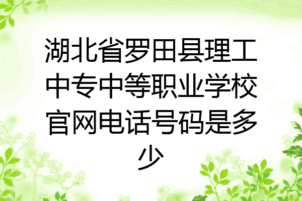 湖北省罗田县理工中专中等职业学校官网电话号码是多少