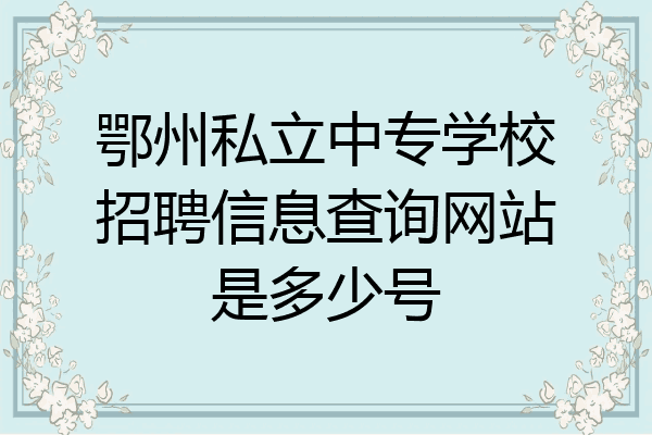 鄂州私立中专学校招聘信息查询网站是多少号