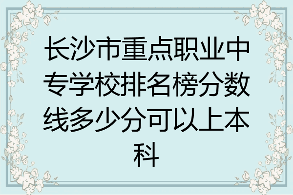 长沙市重点职业中专学校排名榜分数线多少分可以上本科