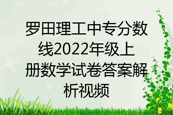 罗田理工中专分数线2022年级上册数学试卷答案解析视频