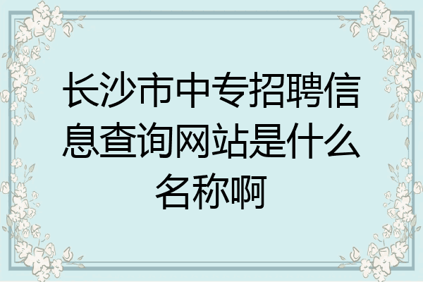 长沙市中专招聘信息查询网站是什么名称啊