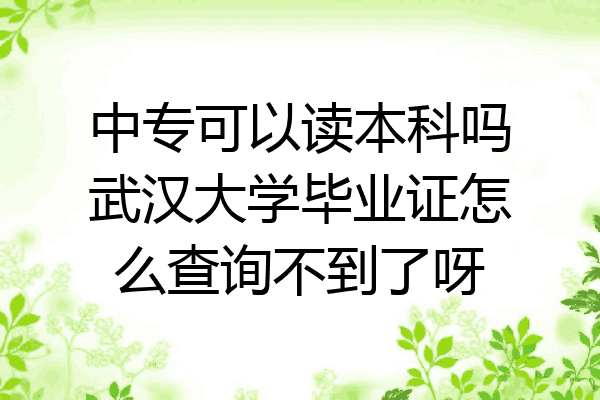中专可以读本科吗武汉大学毕业证怎么查询不到了呀