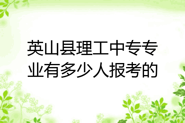 英山县理工中专专业有多少人报考的
