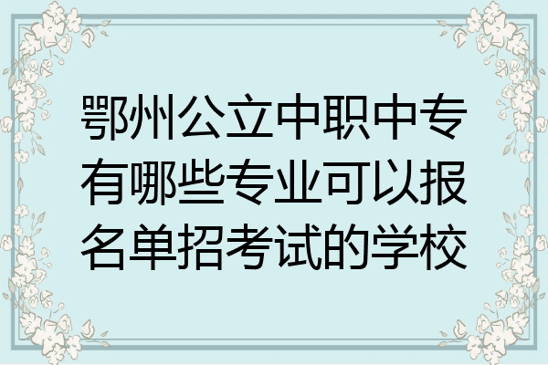 鄂州公立中职中专有哪些专业可以报名单招考试的学校