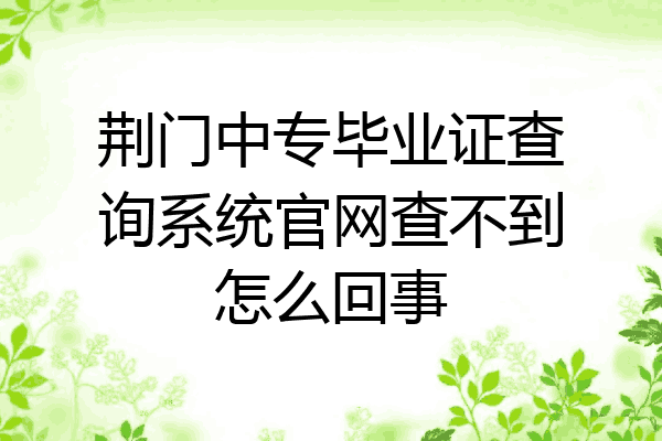 荆门中专毕业证查询系统官网查不到怎么回事