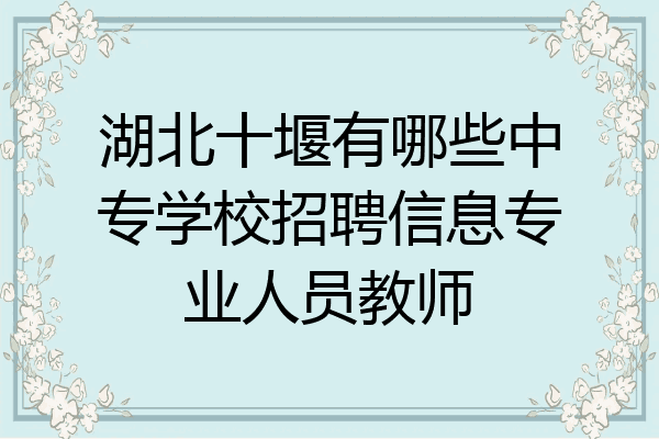 湖北十堰有哪些中专学校招聘信息专业人员教师