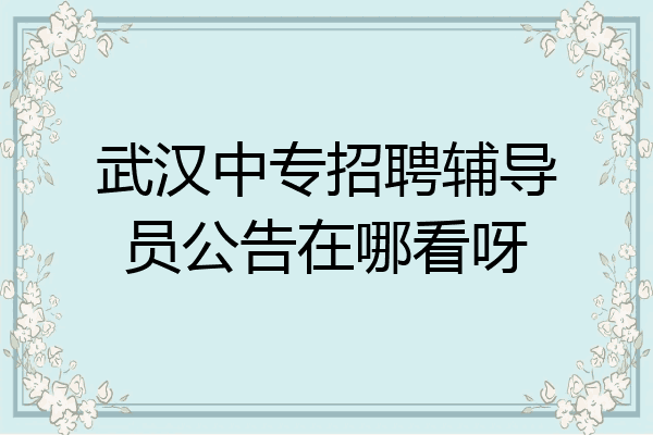 武汉中专招聘辅导员公告在哪看呀