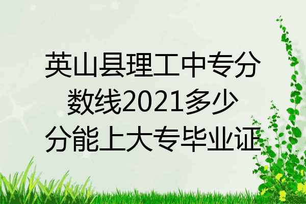 英山县理工中专分数线2021多少分能上大专毕业证