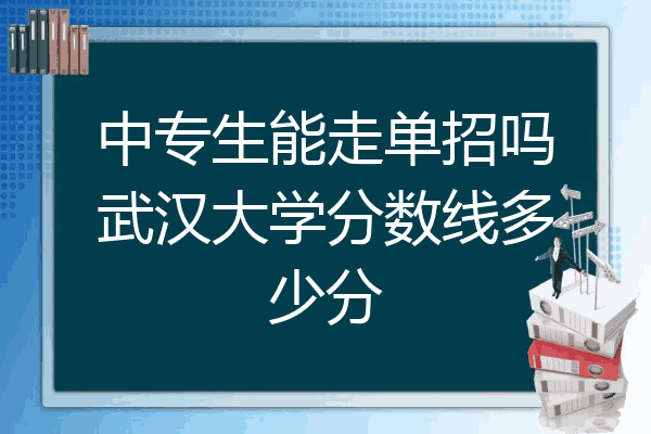 中专生能走单招吗武汉大学分数线多少分